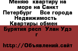 Меняю  квартиру на море на Санкт-Петербург  - Все города Недвижимость » Квартиры обмен   . Бурятия респ.,Улан-Удэ г.